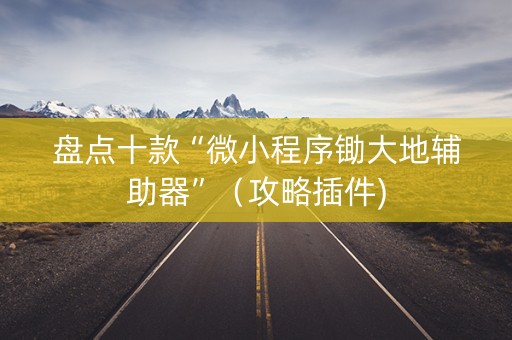 盘点十款“微小程序锄大地辅助器”（攻略插件)