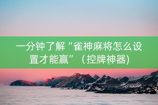 一分钟了解“雀神麻将怎么设置才能赢”（控牌神器)