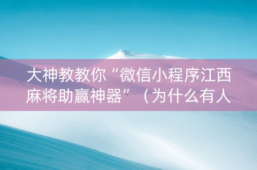 大神教教你“微信小程序江西麻将助赢神器”（为什么有人一直赢)