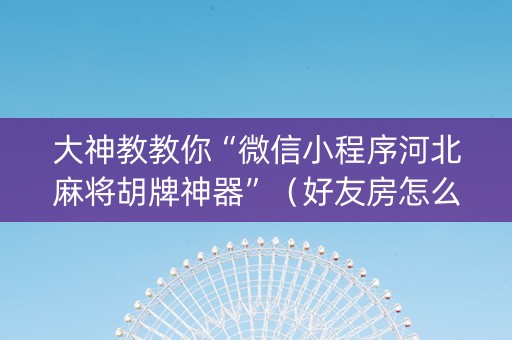 大神教教你“微信小程序河北麻将胡牌神器”（好友房怎么才能赢)