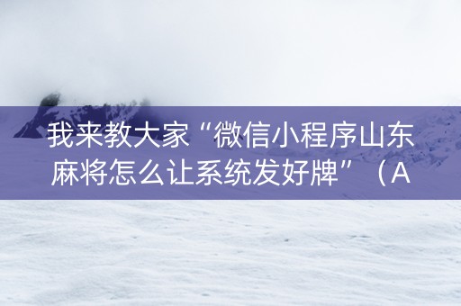 我来教大家“微信小程序山东麻将怎么让系统发好牌”（AI辅助胡牌规则)