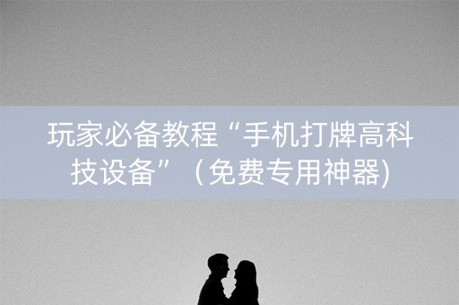 玩家必备教程“手机打牌高科技设备”（免费专用神器)
