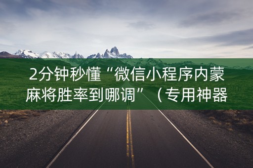2分钟秒懂“微信小程序内蒙麻将胜率到哪调”（专用神器)