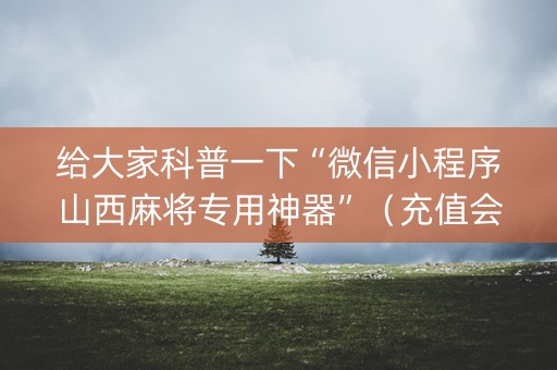 给大家科普一下“微信小程序山西麻将专用神器”（充值会提高胜率么)