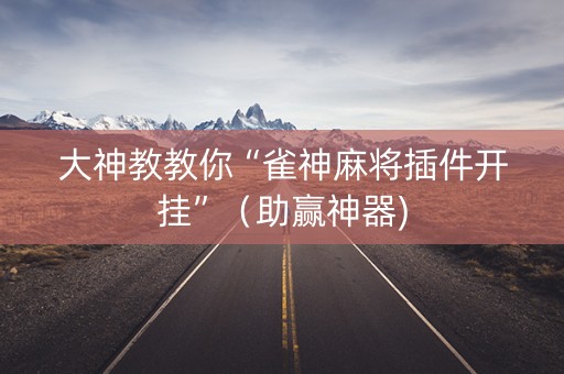 大神教教你“雀神麻将插件开挂”（助赢神器)