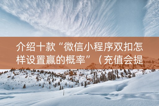 介绍十款“微信小程序双扣怎样设置赢的概率”（充值会提高胜率么)