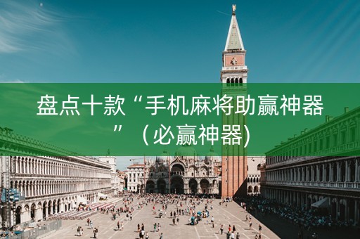 盘点十款“手机麻将助赢神器”（必赢神器)