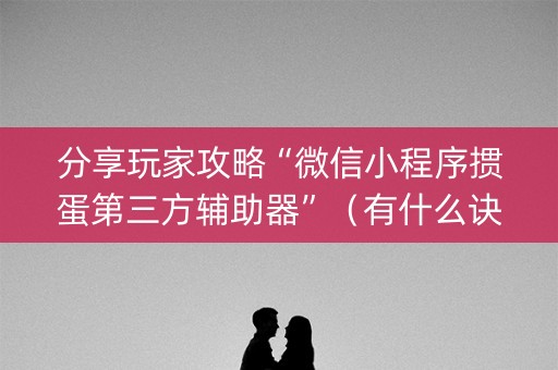 分享玩家攻略“微信小程序掼蛋第三方辅助器”（有什么诀窍)