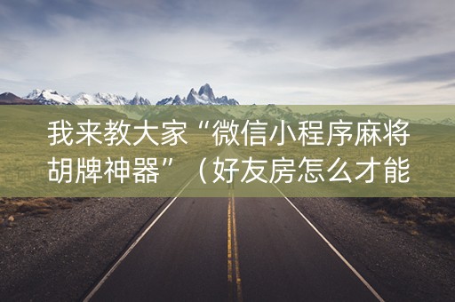 我来教大家“微信小程序麻将胡牌神器”（好友房怎么才能赢)