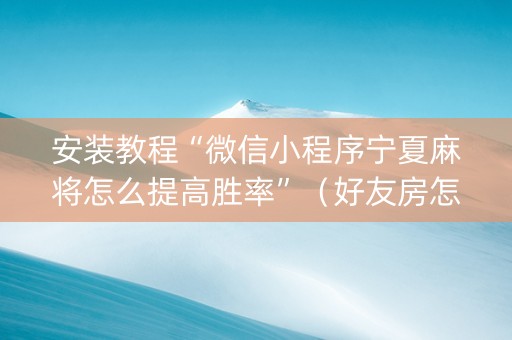 安装教程“微信小程序宁夏麻将怎么提高胜率”（好友房怎么才能赢)