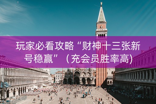 玩家必看攻略“财神十三张新号稳赢”（充会员胜率高)