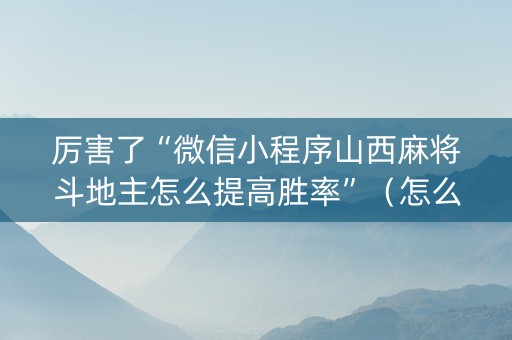 厉害了“微信小程序山西麻将斗地主怎么提高胜率”（怎么设置才能赢)