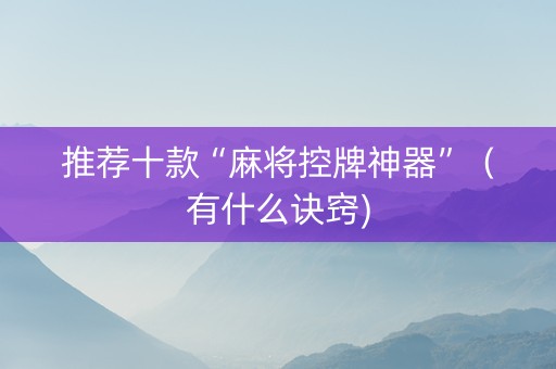 推荐十款“麻将控牌神器”（有什么诀窍)