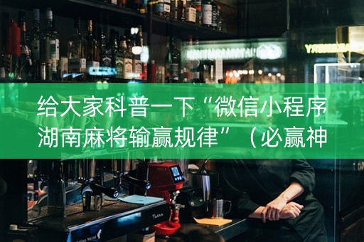 给大家科普一下“微信小程序湖南麻将输赢规律”（必赢神器)