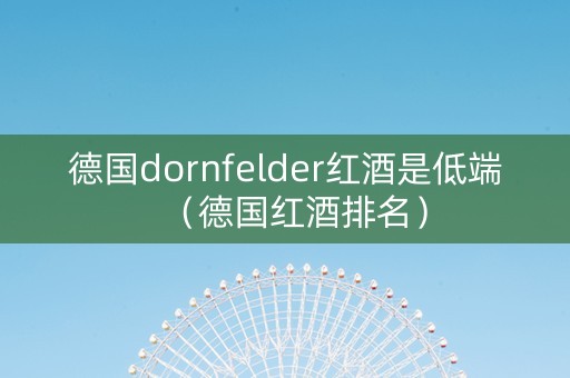 德国dornfelder红酒是低端（德国红酒排名）