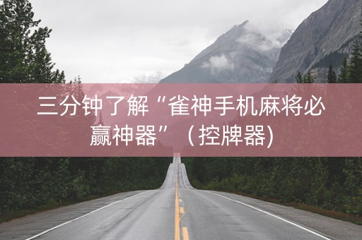 三分钟了解“雀神手机麻将必赢神器”（控牌器)