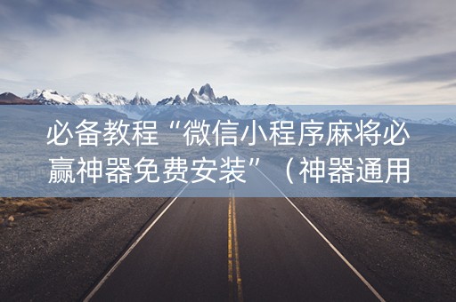必备教程“微信小程序麻将必赢神器免费安装”（神器通用版)