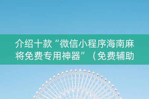 介绍十款“微信小程序海南麻将免费专用神器”（免费辅助)