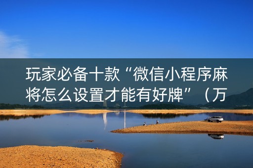 玩家必备十款“微信小程序麻将怎么设置才能有好牌”（万能开挂器)