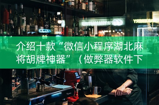 介绍十款“微信小程序湖北麻将胡牌神器”（做弊器软件下载)