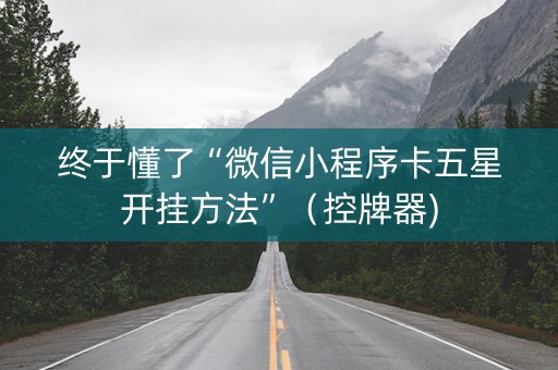 终于懂了“微信小程序卡五星开挂方法”（控牌器)
