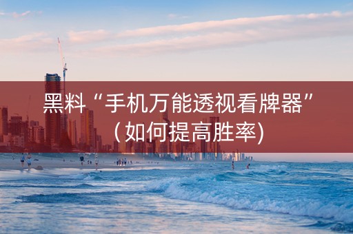 黑料“手机万能透视看牌器”（如何提高胜率)