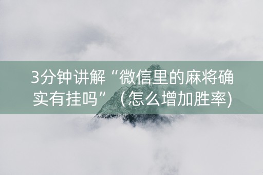3分钟讲解“微信里的麻将确实有挂吗”（怎么增加胜率)