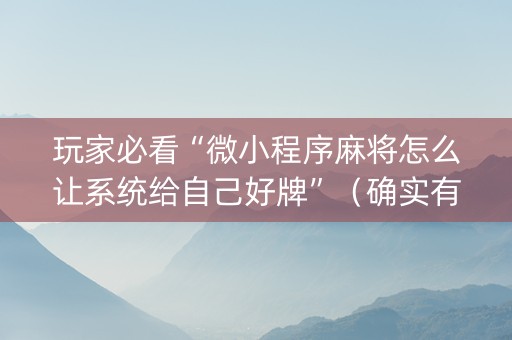玩家必看“微小程序麻将怎么让系统给自己好牌”（确实有插件吗)