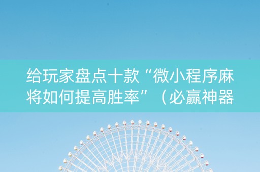 给玩家盘点十款“微小程序麻将如何提高胜率”（必赢神器)