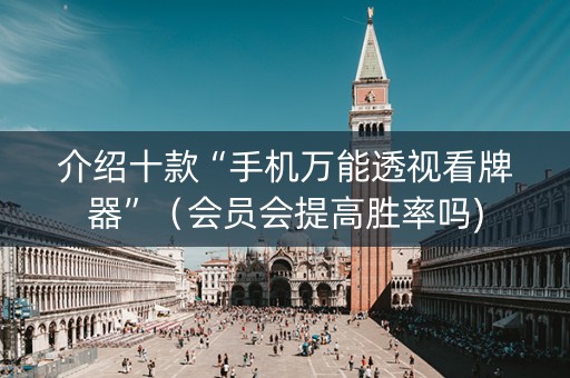介绍十款“手机万能透视看牌器”（会员会提高胜率吗)