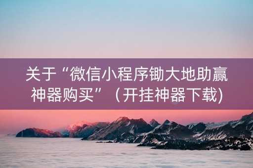 关于“微信小程序锄大地助赢神器购买”（开挂神器下载)
