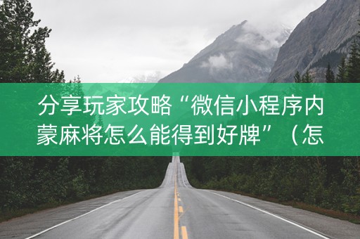 分享玩家攻略“微信小程序内蒙麻将怎么能得到好牌”（怎么提高胜率)