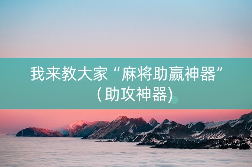 我来教大家“麻将助赢神器”（助攻神器)