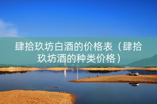 肆拾玖坊白酒的价格表（肆拾玖坊酒的种类价格）