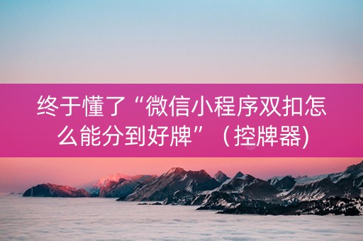 终于懂了“微信小程序双扣怎么能分到好牌”（控牌器)