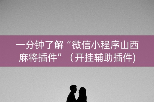 一分钟了解“微信小程序山西麻将插件”（开挂辅助插件)