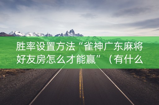 胜率设置方法“雀神广东麻将好友房怎么才能赢”（有什么规律)