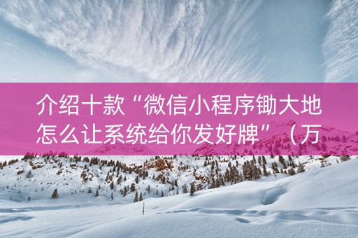 介绍十款“微信小程序锄大地怎么让系统给你发好牌”（万能开挂器)
