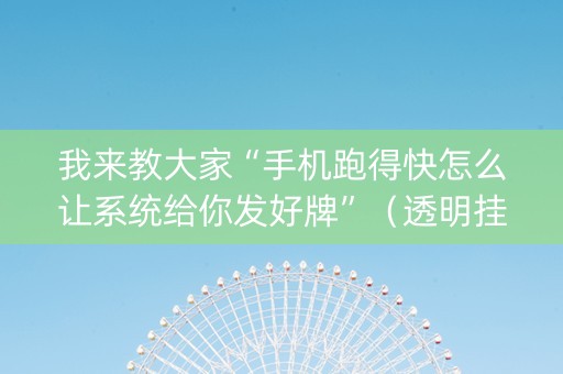 我来教大家“手机跑得快怎么让系统给你发好牌”（透明挂辅助器)