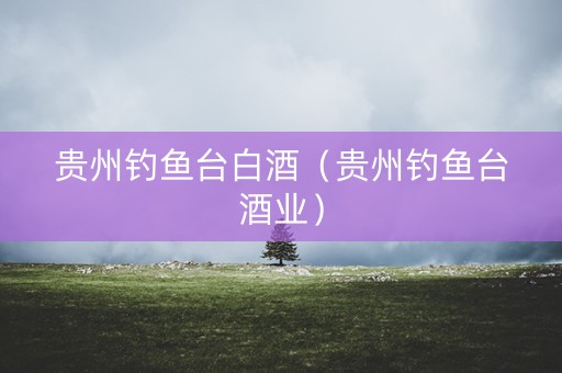 贵州钓鱼台白酒（贵州钓鱼台酒业）