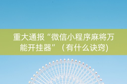 重大通报“微信小程序麻将万能开挂器”（有什么诀窍)