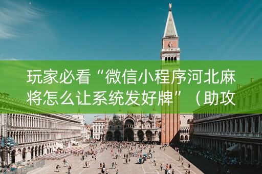 玩家必看“微信小程序河北麻将怎么让系统发好牌”（助攻神器)