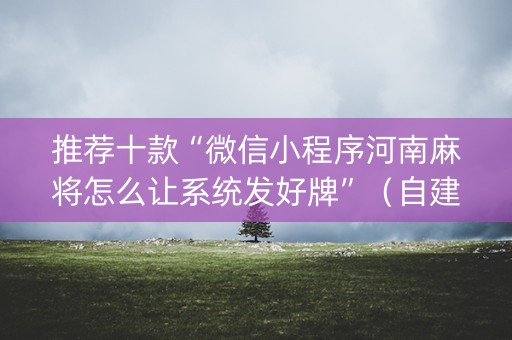 推荐十款“微信小程序河南麻将怎么让系统发好牌”（自建房胜负规律)