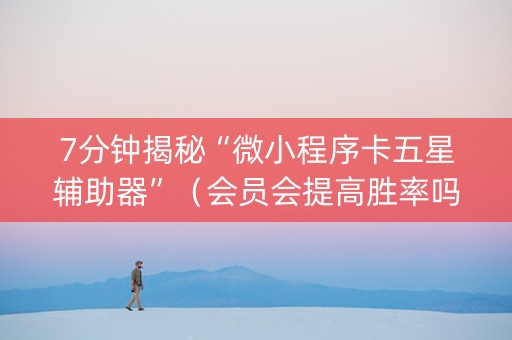 7分钟揭秘“微小程序卡五星辅助器”（会员会提高胜率吗)
