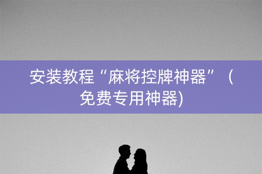 安装教程“麻将控牌神器”（免费专用神器)