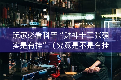 玩家必看科普“财神十三张确实是有挂”（究竟是不是有挂)