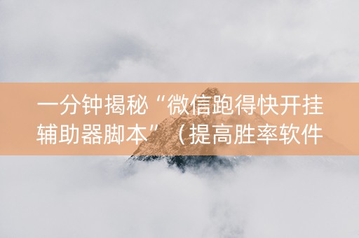 一分钟揭秘“微信跑得快开挂辅助器脚本”（提高胜率软件)