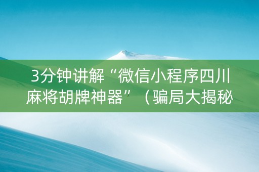 3分钟讲解“微信小程序四川麻将胡牌神器”（骗局大揭秘)