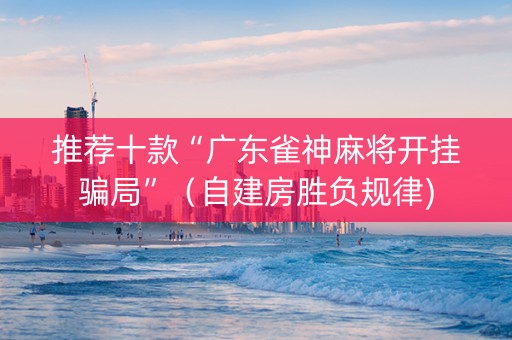 推荐十款“广东雀神麻将开挂骗局”（自建房胜负规律)