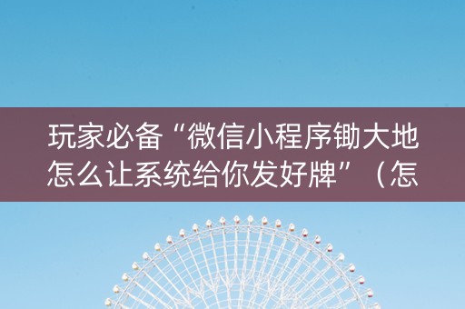 玩家必备“微信小程序锄大地怎么让系统给你发好牌”（怎么让系统给自己好牌)